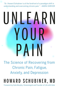 Unlearn Your Pain: The Science of Recovering from Chronic Pain, Fatigue, Anxiety, and Depression by Howard Schubiner MD (Author), Kate Murphy (Foreword) Format: Hardcover